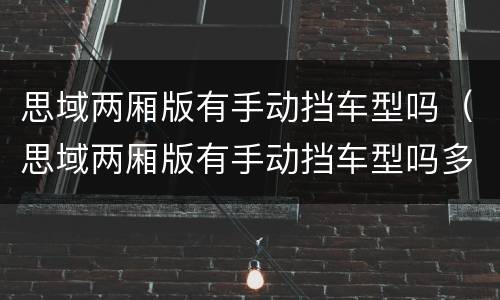 思域两厢版有手动挡车型吗（思域两厢版有手动挡车型吗多少钱）