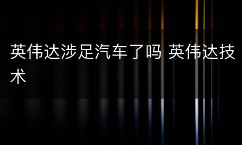 英伟达涉足汽车了吗 英伟达技术