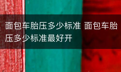 面包车胎压多少标准 面包车胎压多少标准最好开