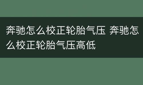 奔驰怎么校正轮胎气压 奔驰怎么校正轮胎气压高低