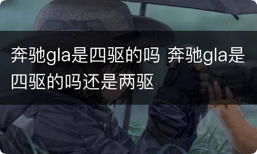 奔驰gla是四驱的吗 奔驰gla是四驱的吗还是两驱