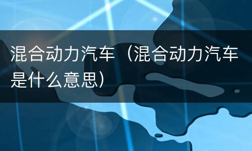 混合动力汽车（混合动力汽车是什么意思）