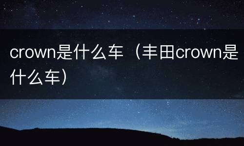 crown是什么车（丰田crown是什么车）