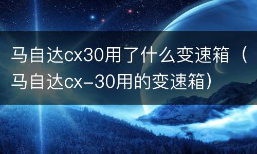 马自达cx30用了什么变速箱（马自达cx-30用的变速箱）