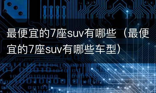 最便宜的7座suv有哪些（最便宜的7座suv有哪些车型）