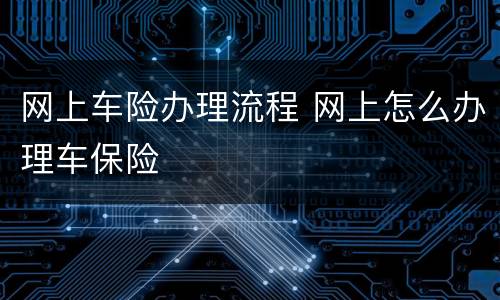 网上车险办理流程 网上怎么办理车保险