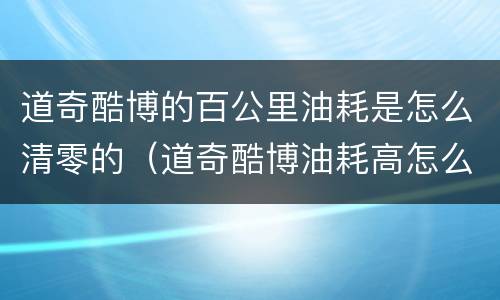 道奇酷博的百公里油耗是怎么清零的（道奇酷博油耗高怎么解决）