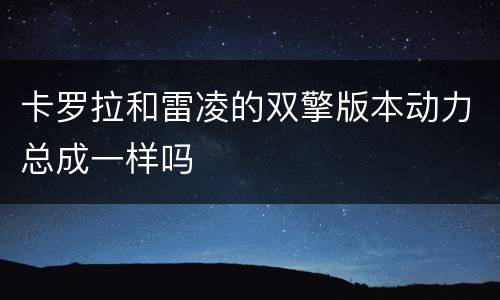 卡罗拉和雷凌的双擎版本动力总成一样吗