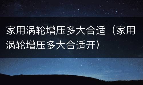 家用涡轮增压多大合适（家用涡轮增压多大合适开）