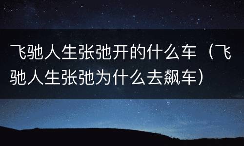 飞驰人生张弛开的什么车（飞驰人生张弛为什么去飙车）