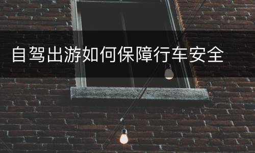 自驾出游如何保障行车安全
