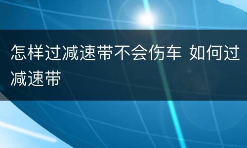 怎样过减速带不会伤车 如何过减速带