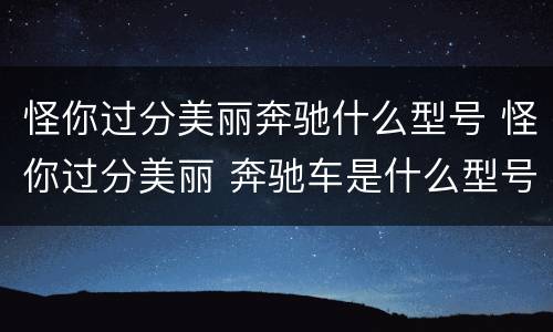 怪你过分美丽奔驰什么型号 怪你过分美丽 奔驰车是什么型号