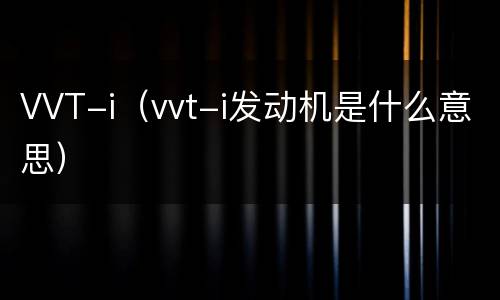 VVT-i（vvt-i发动机是什么意思）