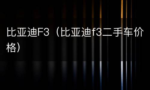 比亚迪F3（比亚迪f3二手车价格）