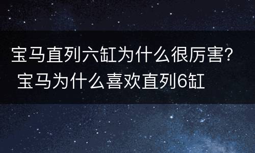 宝马直列六缸为什么很厉害？ 宝马为什么喜欢直列6缸