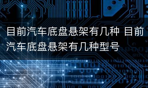 目前汽车底盘悬架有几种 目前汽车底盘悬架有几种型号