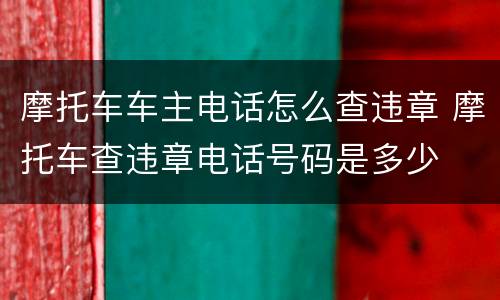 摩托车车主电话怎么查违章 摩托车查违章电话号码是多少