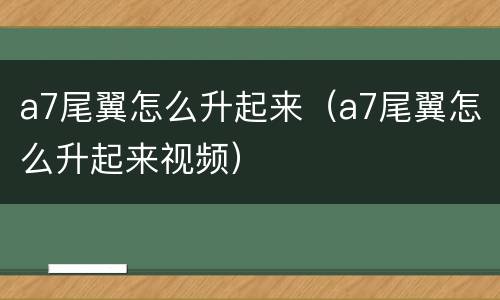 a7尾翼怎么升起来（a7尾翼怎么升起来视频）