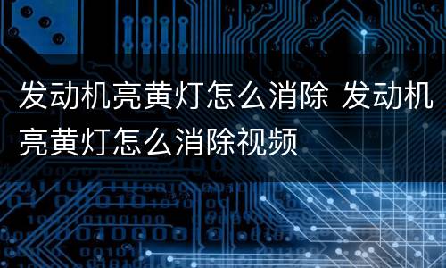 发动机亮黄灯怎么消除 发动机亮黄灯怎么消除视频