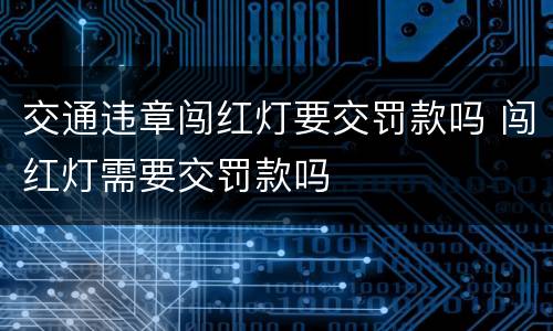 交通违章闯红灯要交罚款吗 闯红灯需要交罚款吗