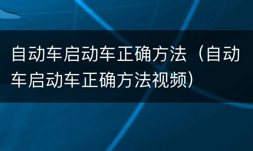 自动车启动车正确方法（自动车启动车正确方法视频）