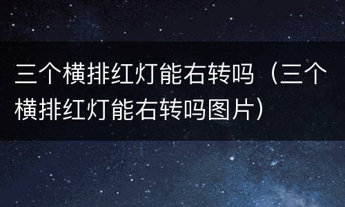 三个横排红灯能右转吗（三个横排红灯能右转吗图片）