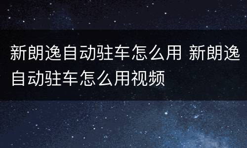 新朗逸自动驻车怎么用 新朗逸自动驻车怎么用视频
