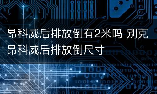 昂科威后排放倒有2米吗 别克昂科威后排放倒尺寸