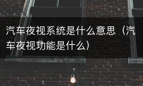汽车夜视系统是什么意思（汽车夜视功能是什么）