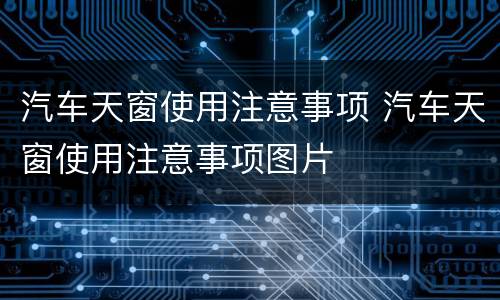 汽车天窗使用注意事项 汽车天窗使用注意事项图片