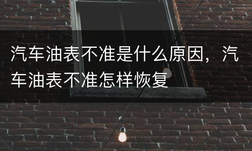 汽车油表不准是什么原因，汽车油表不准怎样恢复