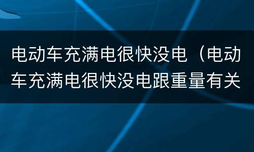 电动车充满电很快没电（电动车充满电很快没电跟重量有关系吗?）