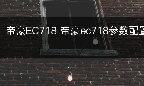帝豪EC718 帝豪ec718参数配置
