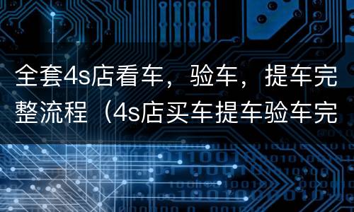 全套4s店看车，验车，提车完整流程（4s店买车提车验车完整流程）