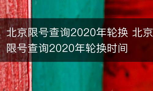 北京限号查询2020年轮换 北京限号查询2020年轮换时间