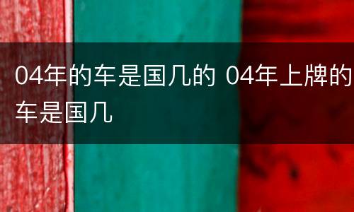04年的车是国几的 04年上牌的车是国几