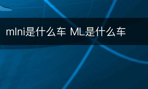 mlni是什么车 ML是什么车