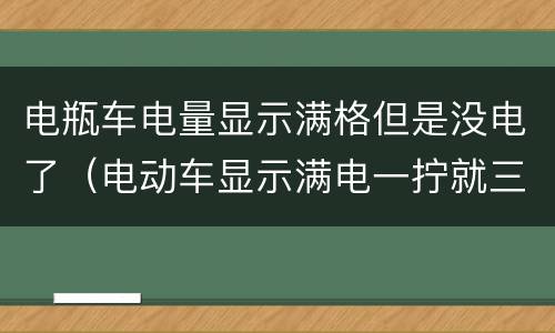 电瓶车电量显示满格但是没电了（电动车显示满电一拧就三格）