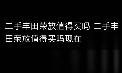 二手丰田荣放值得买吗 二手丰田荣放值得买吗现在