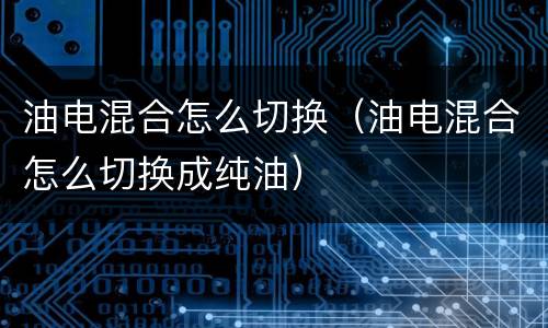 油电混合怎么切换（油电混合怎么切换成纯油）