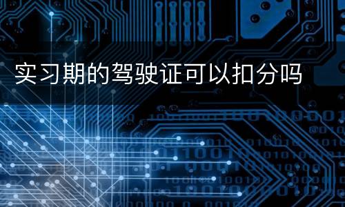 实习期的驾驶证可以扣分吗