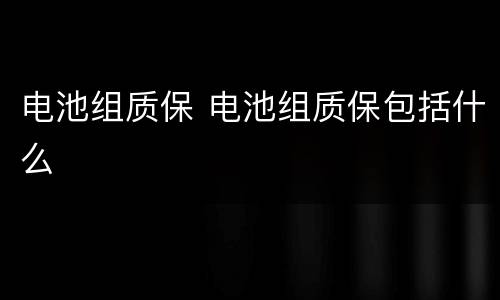 电池组质保 电池组质保包括什么