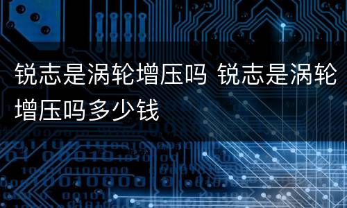 锐志是涡轮增压吗 锐志是涡轮增压吗多少钱