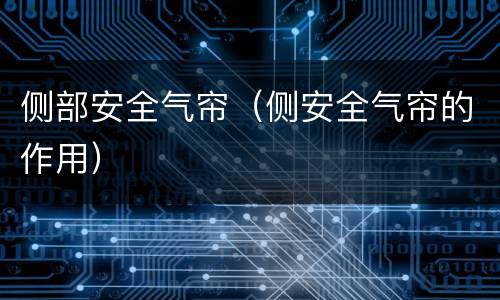 侧部安全气帘（侧安全气帘的作用）