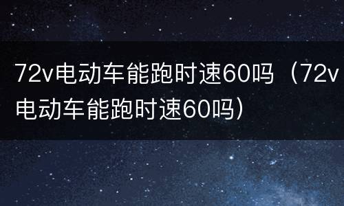72v电动车能跑时速60吗（72v电动车能跑时速60吗）