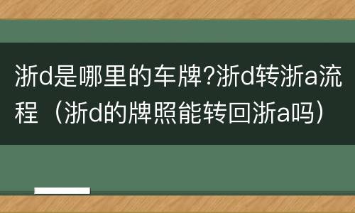 浙d是哪里的车牌?浙d转浙a流程（浙d的牌照能转回浙a吗）