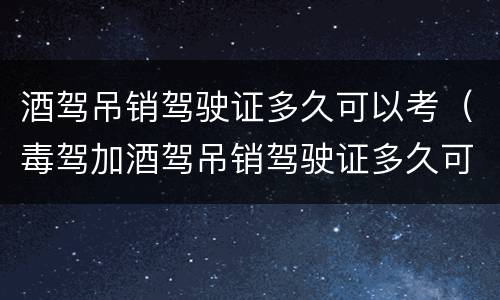 酒驾吊销驾驶证多久可以考（毒驾加酒驾吊销驾驶证多久可以考）