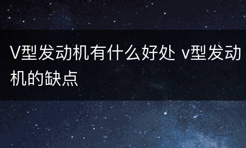 V型发动机有什么好处 v型发动机的缺点