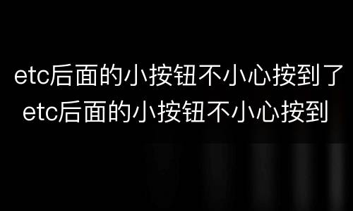 etc后面的小按钮不小心按到了 etc后面的小按钮不小心按到了怎么取消